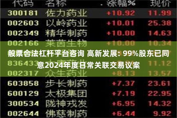 股票合法杠杆平台咨询 高新发展: 99%股东已同意2024年度日常关联交易议案