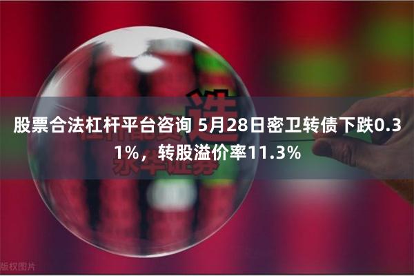 股票合法杠杆平台咨询 5月28日密卫转债下跌0.31%，转股溢价率11.3%