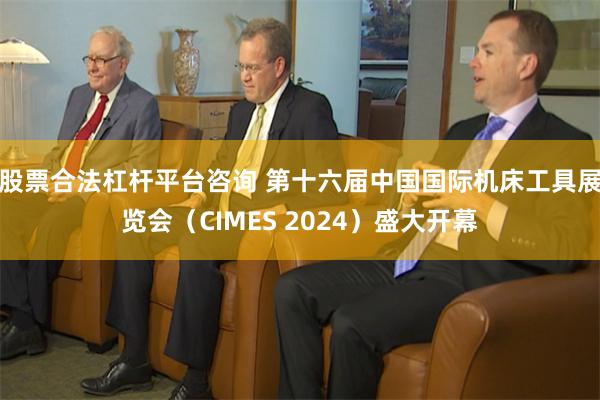 股票合法杠杆平台咨询 第十六届中国国际机床工具展览会（CIMES 2024）盛大开幕