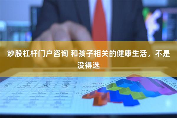 炒股杠杆门户咨询 和孩子相关的健康生活，不是没得选