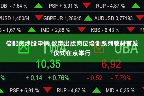 倍配资炒股申请 数字出版岗位培训系列教材首发仪式在京举行