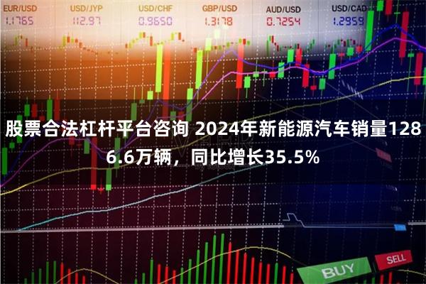 股票合法杠杆平台咨询 2024年新能源汽车销量1286.6万辆，同比增长35.5%